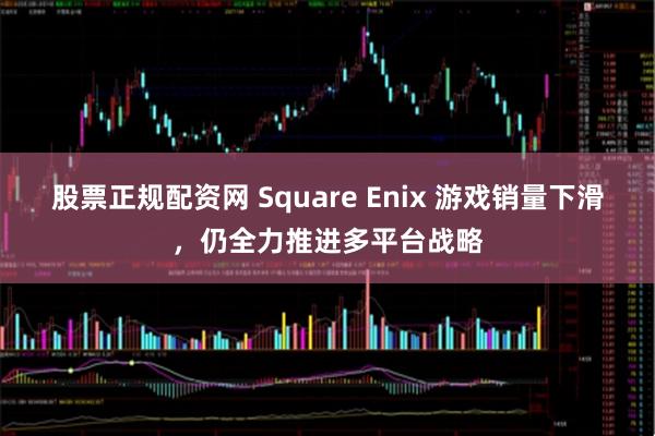 股票正规配资网 Square Enix 游戏销量下滑，仍全力推进多平台战略