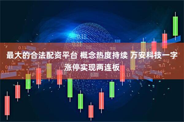 最大的合法配资平台 概念热度持续 万安科技一字涨停实现两连板