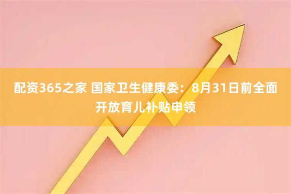 配资365之家 国家卫生健康委：8月31日前全面开放育儿补贴申领
