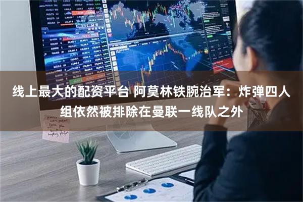 线上最大的配资平台 阿莫林铁腕治军：炸弹四人组依然被排除在曼联一线队之外